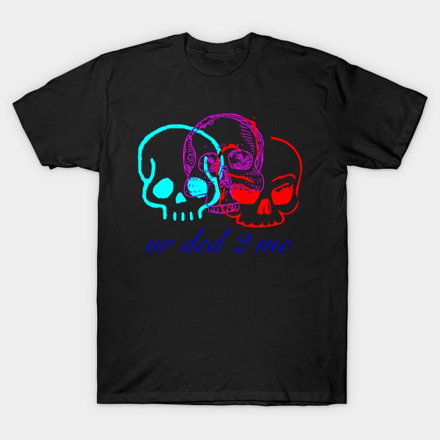 ur ded to me T-Shirt by mikelcal